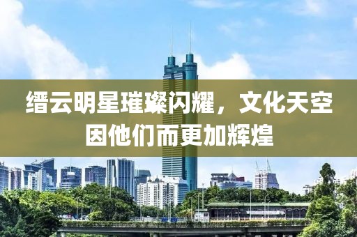 缙云明星璀璨闪耀，文化天空因他们而更加辉煌