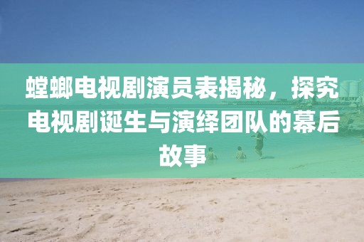 螳螂电视剧演员表揭秘，探究电视剧诞生与演绎团队的幕后故事