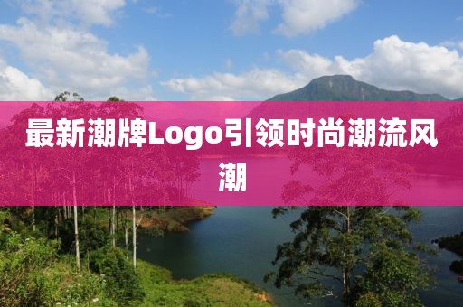 最新潮牌Logo引领时尚潮流风潮