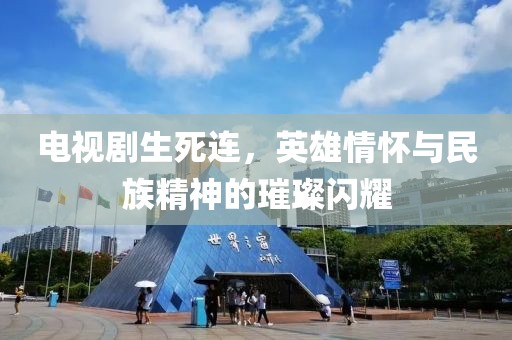 电视剧生死连，英雄情怀与民族精神的璀璨闪耀