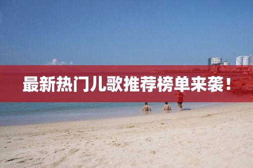 最新热门儿歌推荐榜单来袭！