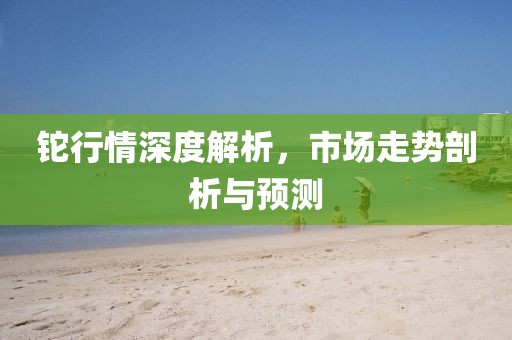 铊行情深度解析，市场走势剖析与预测