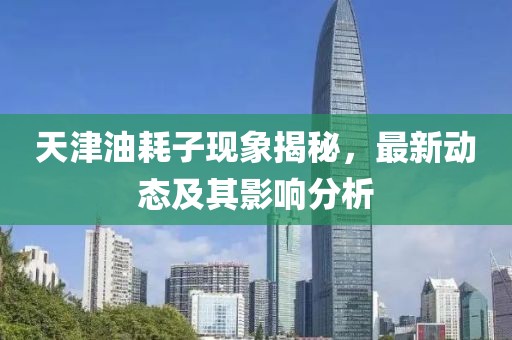 天津油耗子现象揭秘，最新动态及其影响分析