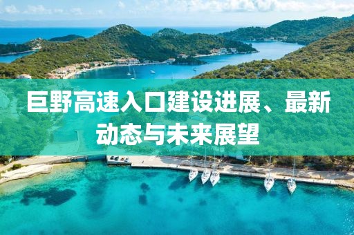 巨野高速入口建设进展、最新动态与未来展望