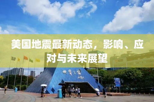 美国地震最新动态，影响、应对与未来展望