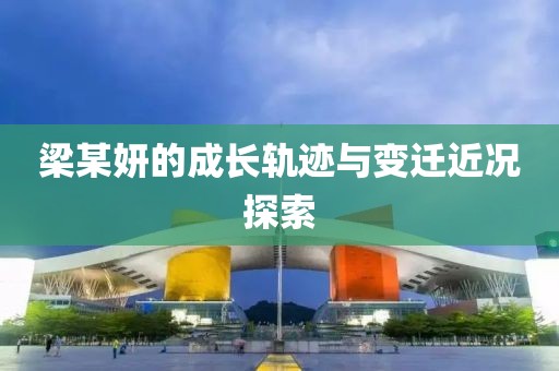 梁某妍的成长轨迹与变迁近况探索