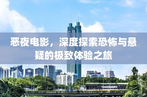 恶夜电影，深度探索恐怖与悬疑的极致体验之旅