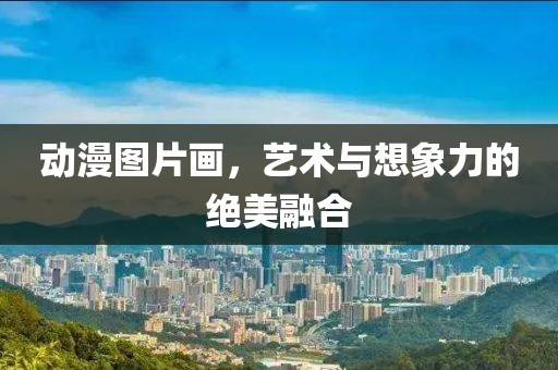 动漫图片画，艺术与想象力的绝美融合