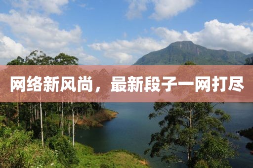 网络新风尚，最新段子一网打尽