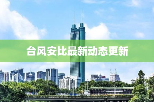 台风安比最新动态更新
