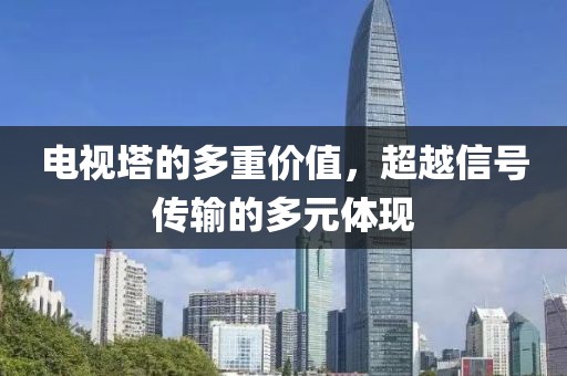 电视塔的多重价值，超越信号传输的多元体现