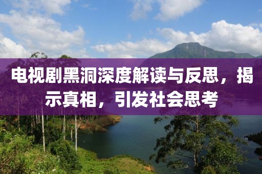 电视剧黑洞深度解读与反思，揭示真相，引发社会思考
