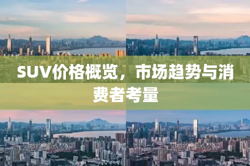 SUV价格概览，市场趋势与消费者考量