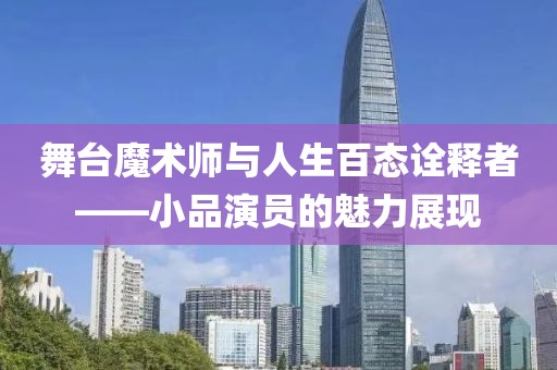 舞台魔术师与人生百态诠释者——小品演员的魅力展现
