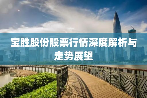 宝胜股份股票行情深度解析与走势展望