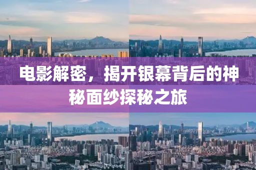 电影解密，揭开银幕背后的神秘面纱探秘之旅