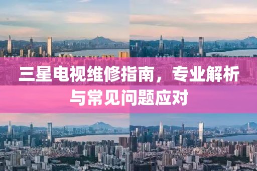 三星电视维修指南，专业解析与常见问题应对