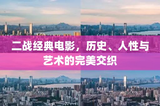 二战经典电影，历史、人性与艺术的完美交织