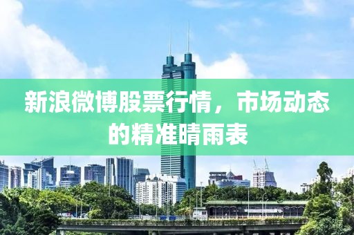 新浪微博股票行情，市场动态的精准晴雨表