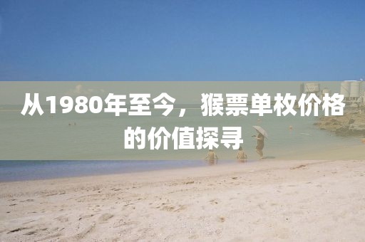 从1980年至今，猴票单枚价格的价值探寻