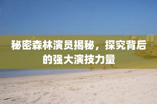 秘密森林演员揭秘，探究背后的强大演技力量