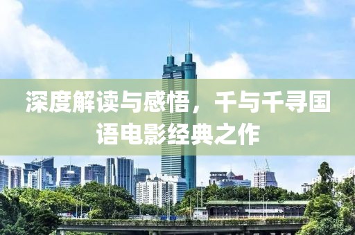 深度解读与感悟，千与千寻国语电影经典之作