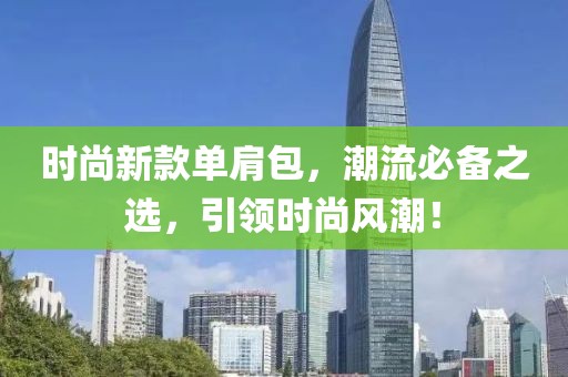 时尚新款单肩包，潮流必备之选，引领时尚风潮！