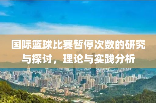 国际篮球比赛暂停次数的研究与探讨，理论与实践分析