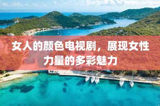 女人的颜色电视剧，展现女性力量的多彩魅力