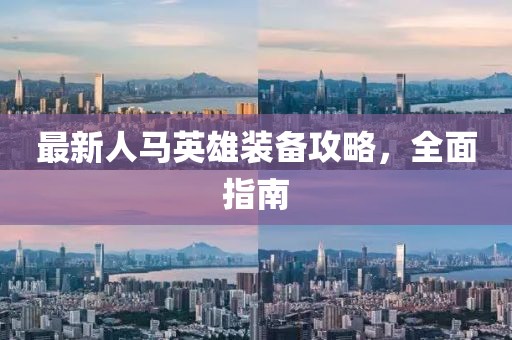 最新人马英雄装备攻略，全面指南