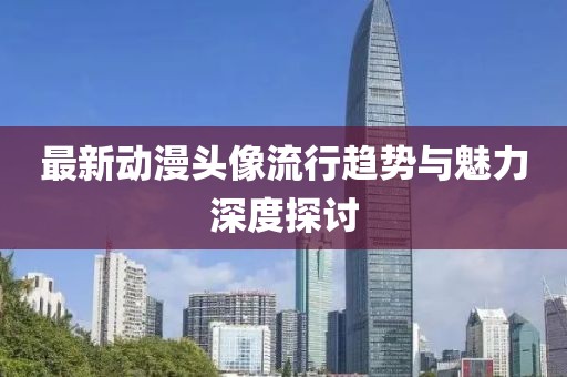 最新动漫头像流行趋势与魅力深度探讨