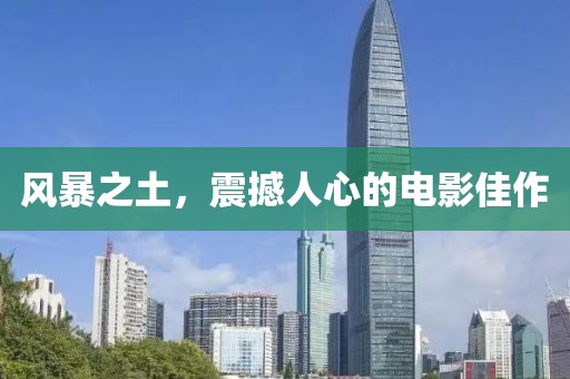 风暴之土，震撼人心的电影佳作