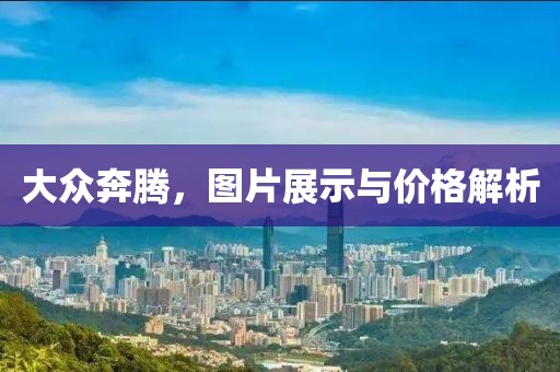 大众奔腾，图片展示与价格解析