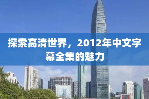 探索高清世界，2012年中文字幕全集的魅力