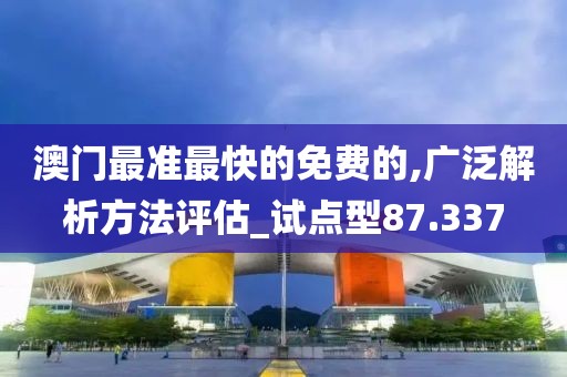 澳门最准最快的免费的,广泛解析方法评估_试点型87.337