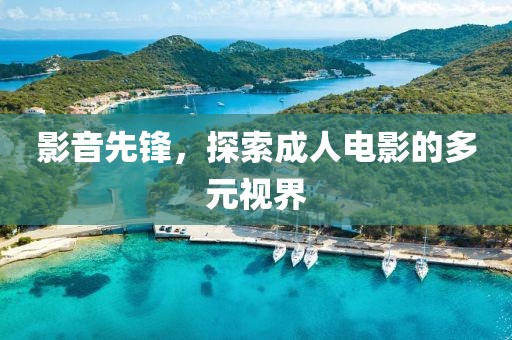 影音先锋，探索成人电影的多元视界