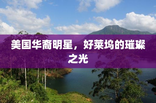 美国华裔明星，好莱坞的璀璨之光
