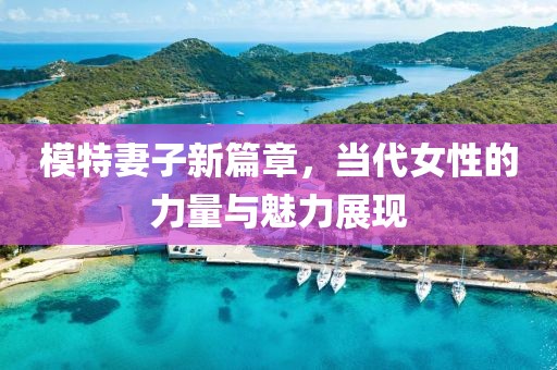 模特妻子新篇章，当代女性的力量与魅力展现