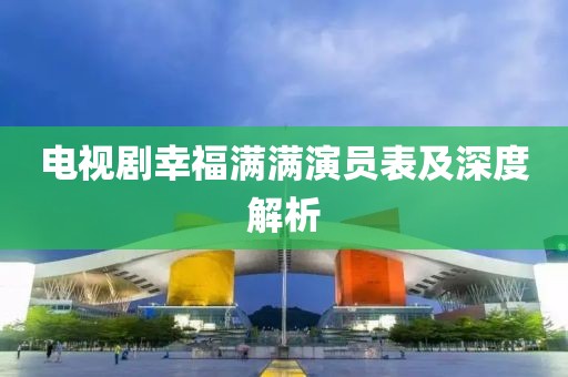电视剧幸福满满演员表及深度解析