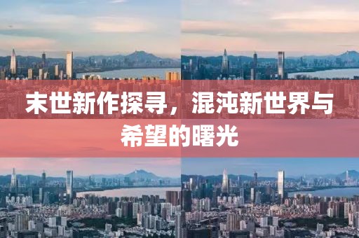 末世新作探寻，混沌新世界与希望的曙光