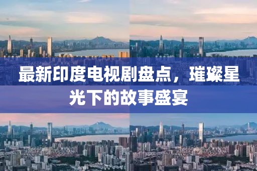 最新印度电视剧盘点，璀璨星光下的故事盛宴
