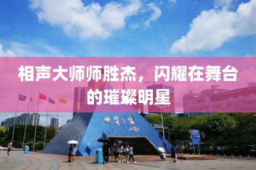 相声大师师胜杰，闪耀在舞台的璀璨明星