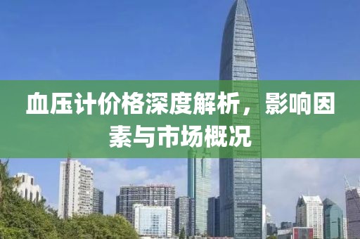 血压计价格深度解析，影响因素与市场概况