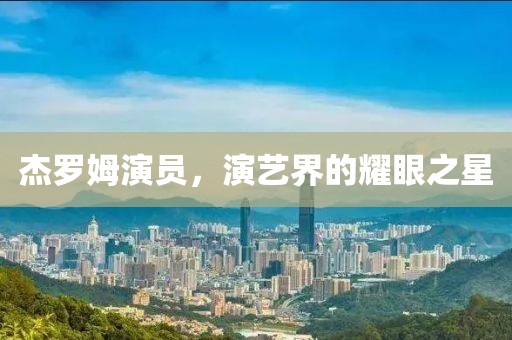 杰罗姆演员，演艺界的耀眼之星