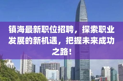 镇海最新职位招聘，探索职业发展的新机遇，把握未来成功之路！