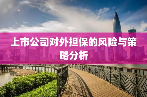 上市公司对外担保的风险与策略分析