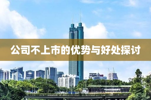 公司不上市的优势与好处探讨