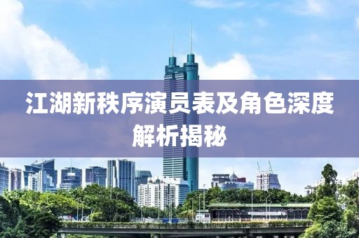 江湖新秩序演员表及角色深度解析揭秘