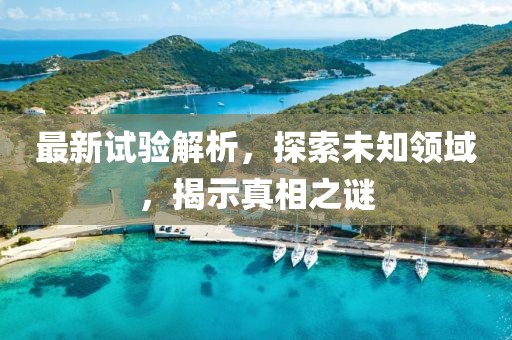 最新试验解析，探索未知领域，揭示真相之谜
