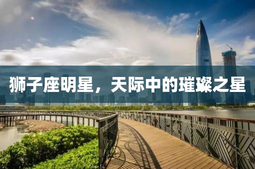 狮子座明星，天际中的璀璨之星